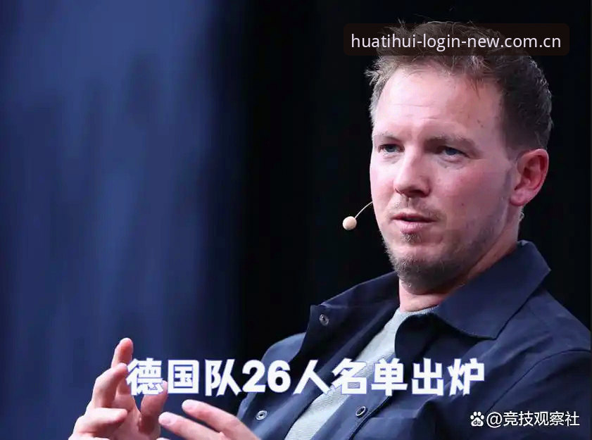 华体会体育2025安卓 德国队世界杯名单全面评测:诺伊尔回归引爆话题,18岁新星成最大惊喜